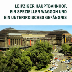 Leipziger Hauptbahnhof, ein spezieller Waggon und ein unterirdisches Gefängnis